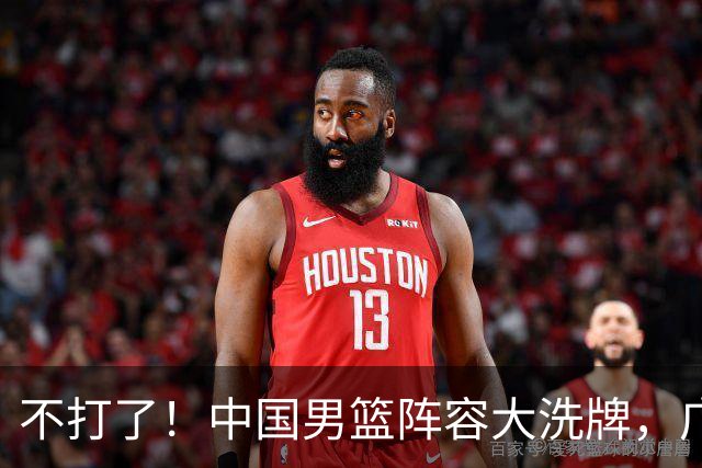 不打了！中国男篮阵容大洗牌，广东王归来，徐杰在路上？