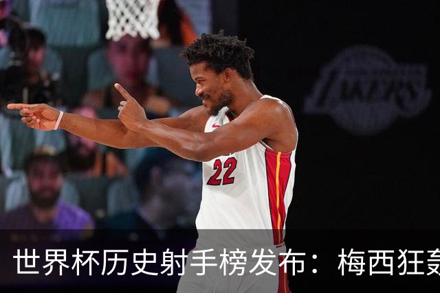 世界杯历史射手榜发布：梅西狂轰21球 为何仍挡不住姆巴佩？