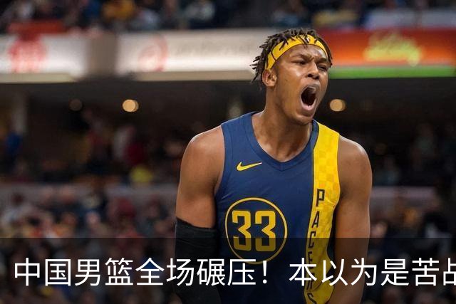 中国男篮全场碾压！本以为是苦战，结果直接34分血洗喀麦隆