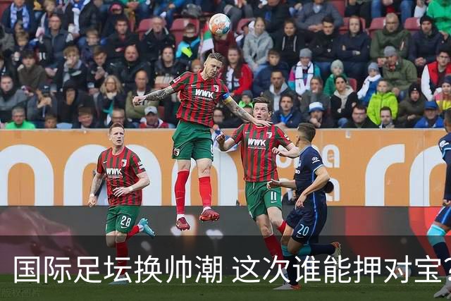 国际足坛换帅潮 这次谁能押对宝？