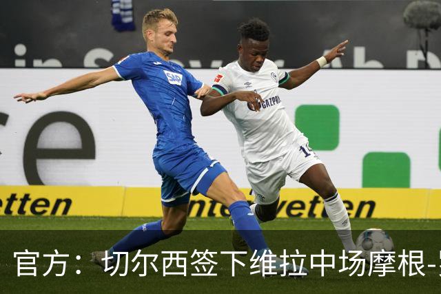 官方：切尔西签下维拉中场摩根-罗杰斯；据悉转会费1.17亿镑