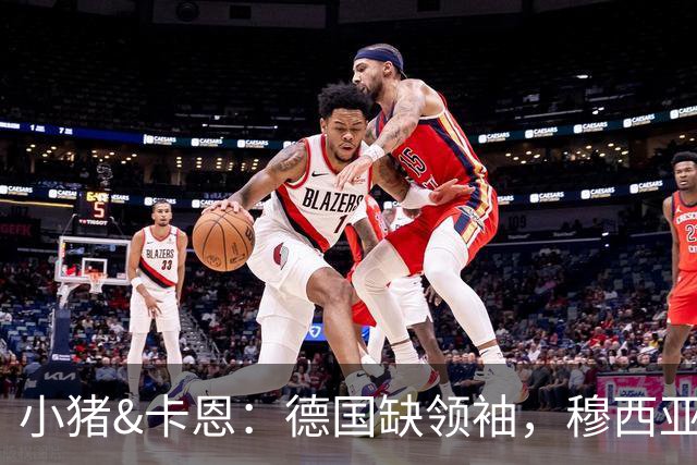小猪&卡恩：德国缺领袖，穆西亚拉没有领袖气质
