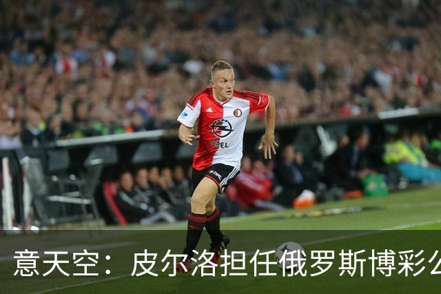 意天空：皮尔洛担任俄罗斯博彩公司代言人，意大利政客反对他执教