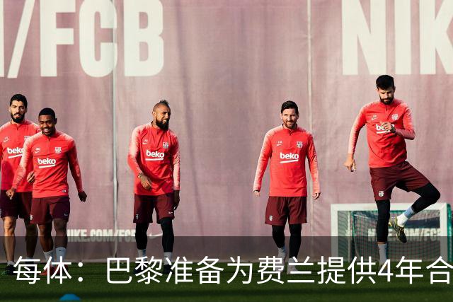 每体：巴黎准备为费兰提供4年合同，且薪水高于他在巴萨目前收入