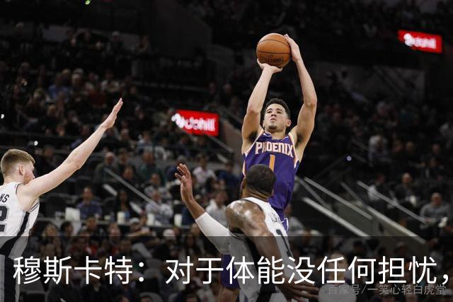 穆斯卡特：对于体能没任何担忧，德比战不会指望11人轻松踢下来