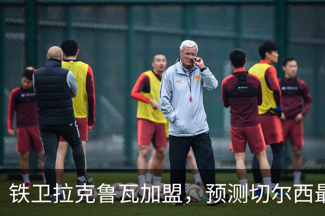 铁卫拉克鲁瓦加盟，预测切尔西最强首发阵容，全方位解析球队实力