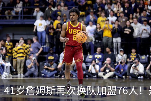 41岁詹姆斯再次换队加盟76人！是封神终章还是“抱团之王”最后的掩饰？