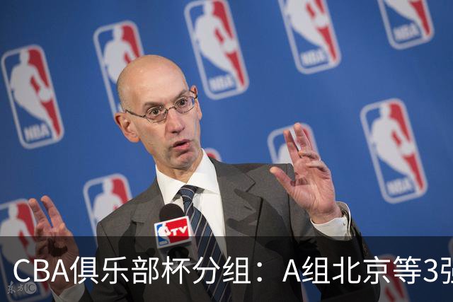 CBA俱乐部杯分组：A组北京等3强+B组卫冕冠军领衔 广东入死亡之组