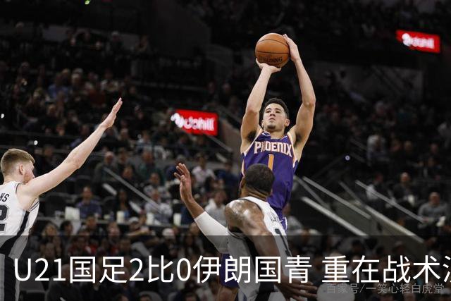 U21国足2比0伊朗国青 重在战术演练 第二场难度更大